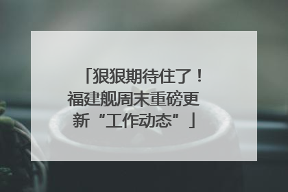 狠狠期待住了！福建舰周末重磅更新“工作动态”