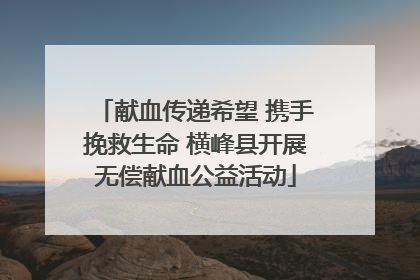 献血传递希望 携手挽救生命 横峰县开展无偿献血公益活动