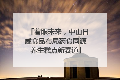着眼未来，中山日威食品布局药食同源养生糕点新赛道