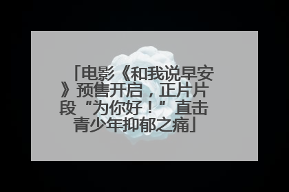电影《和我说早安》预售开启，正片片段“为你好！”直击青少年抑郁之痛