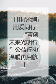 用心倾听 用爱同行——“音创未来光明行”公益行动温暖再启航