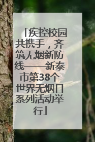 疾控校园共携手，齐筑无烟新防线——新泰市第38个世界无烟日系列活动举行