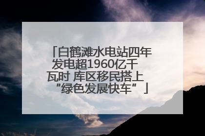 白鹤滩水电站四年发电超1960亿千瓦时 库区移民搭上“绿色发展快车”