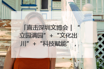 直击深圳文博会｜“立园满园”+“文化出川”+“科技赋能”，成都传媒发布三大文创领域合作清单