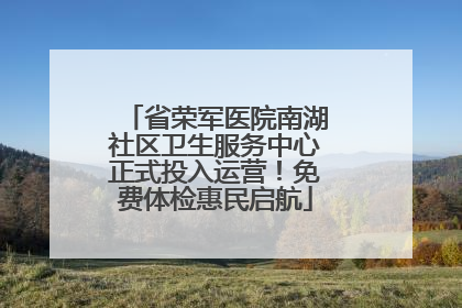 省荣军医院南湖社区卫生服务中心正式投入运营！免费体检惠民启航