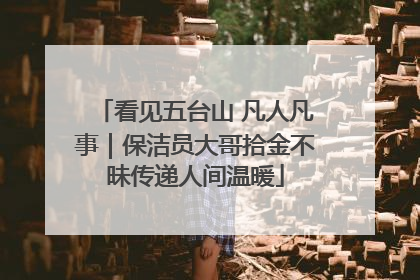 看见五台山 凡人凡事｜保洁员大哥拾金不昧传递人间温暖