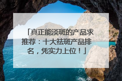 真正能淡斑的产品求推荐：十大祛斑产品排名，凭实力上位！