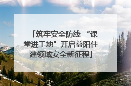 筑牢安全防线 “课堂进工地”开启益阳住建领域安全新征程