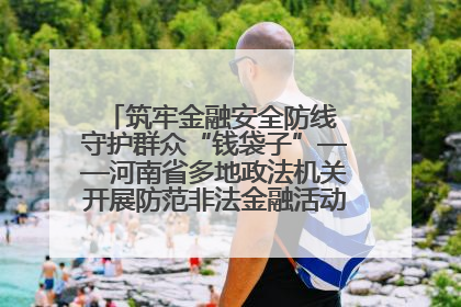 筑牢金融安全防线 守护群众“钱袋子”——河南省多地政法机关开展防范非法金融活动普法宣传活动