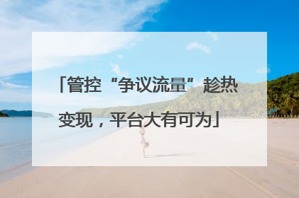 管控“争议流量”趁热变现，平台大有可为