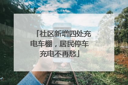 社区新增四处充电车棚，居民停车充电不再愁