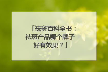 祛斑百科全书：祛斑产品哪个牌子好有效果？