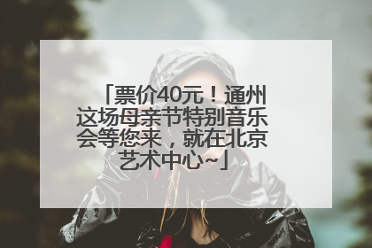 票价40元！通州这场母亲节特别音乐会等您来，就在北京艺术中心~