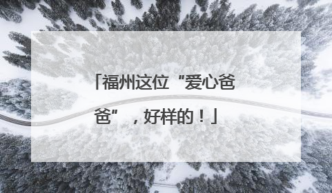 福州这位“爱心爸爸”，好样的！