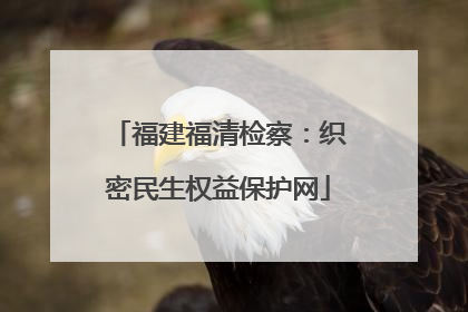 福建福清检察：织密民生权益保护网