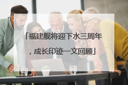 福建舰将迎下水三周年，成长印迹一文回顾
