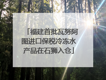 福建首批瓦努阿图进口保税冷冻水产品在石狮入仓