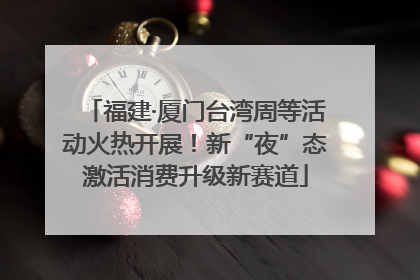 福建·厦门台湾周等活动火热开展！新“夜”态激活消费升级新赛道