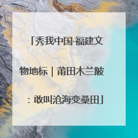 秀我中国·福建文物地标｜莆田木兰陂：敢叫沧海变桑田