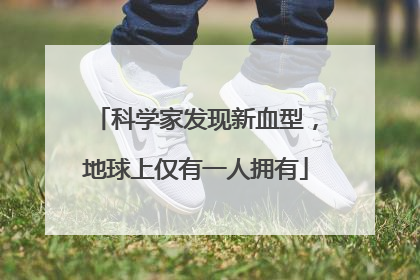 科学家发现新血型，地球上仅有一人拥有