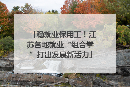 稳就业保用工！江苏各地就业“组合拳”打出发展新活力