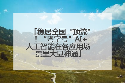 稳居全国“顶流”！“粤字号”AI+人工智能在各应用场景里大显神通