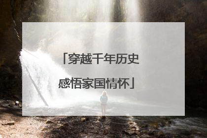 穿越千年历史 感悟家国情怀