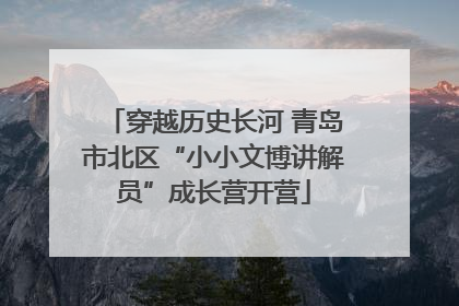 穿越历史长河 青岛市北区“小小文博讲解员”成长营开营