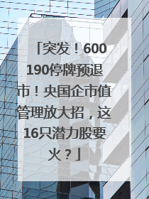 突发！600190停牌预退市！央国企市值管理放大招，这16只潜力股要火？