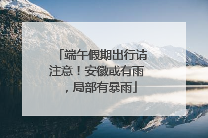 端午假期出行请注意！安徽或有雨，局部有暴雨