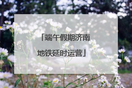端午假期济南地铁延时运营