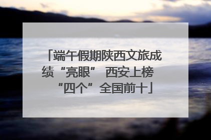 端午假期陕西文旅成绩“亮眼” 西安上榜“四个”全国前十