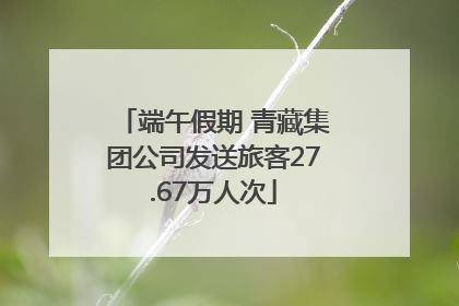 端午假期 青藏集团公司发送旅客27.67万人次