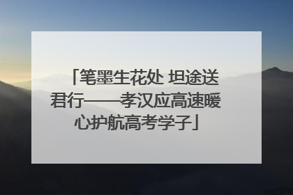 笔墨生花处 坦途送君行——孝汉应高速暖心护航高考学子
