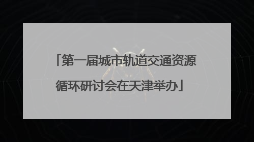 第一届城市轨道交通资源循环研讨会在天津举办