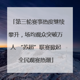 第三轮赛事热度继续攀升，场均观众突破万人 “苏超”联赛掀起全民观赛热潮