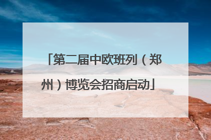 第二届中欧班列（郑州）博览会招商启动