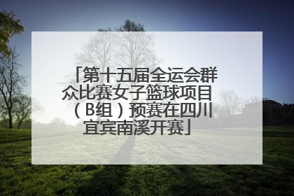 第十五届全运会群众比赛女子篮球项目（B组）预赛在四川宜宾南溪开赛
