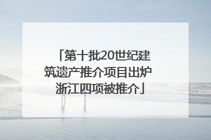 第十批20世纪建筑遗产推介项目出炉 浙江四项被推介
