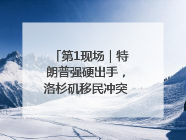 第1现场｜特朗普强硬出手，洛杉矶移民冲突如何破局