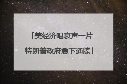 美经济唱衰声一片 特朗普政府急下通牒
