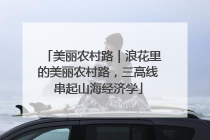 美丽农村路｜浪花里的美丽农村路，三高线串起山海经济学