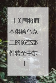 美国将原本供给乌克兰的防空部件转至中东