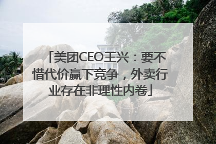 美团CEO王兴：要不惜代价赢下竞争，外卖行业存在非理性内卷
