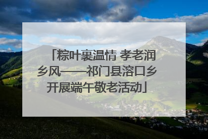 粽叶裹温情 孝老润乡风——祁门县溶口乡开展端午敬老活动
