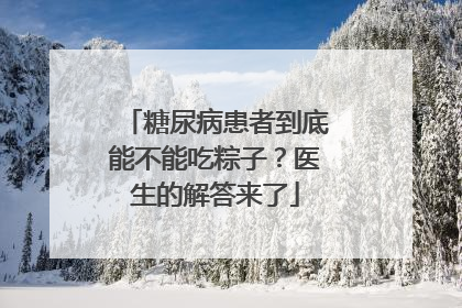 糖尿病患者到底能不能吃粽子？医生的解答来了