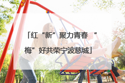 红“新”聚力青春 “梅”好共荣宁波慈城