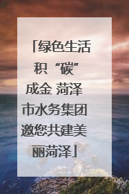 绿色生活 积“碳”成金 菏泽市水务集团邀您共建美丽菏泽