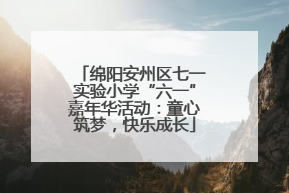 绵阳安州区七一实验小学“六一”嘉年华活动：童心筑梦，快乐成长