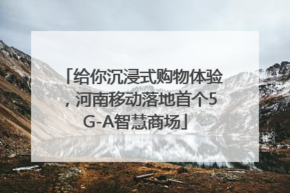 给你沉浸式购物体验，河南移动落地首个5G-A智慧商场
